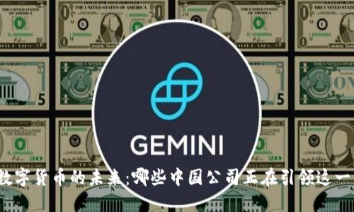 探索数字货币的未来：哪些中国公司正在引领这一革命？