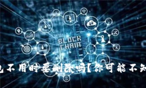 以太坊钱包不用时要删除吗？你可能不知道的真相！