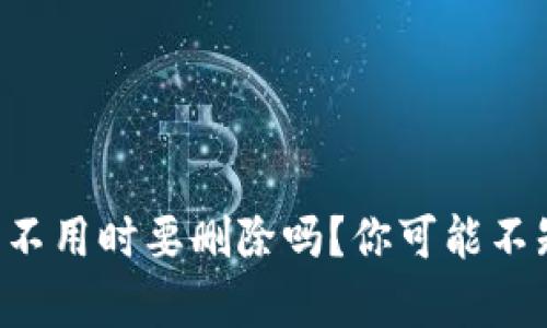 以太坊钱包不用时要删除吗？你可能不知道的真相！