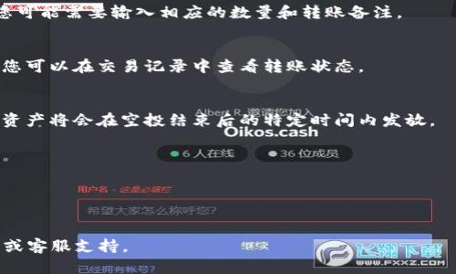 要将资产转入TP钱包的空投仓库，您需要遵循以下步骤。请注意，具体步骤可能因TP钱包的版本和更新而有所不同，但一般流程大致相同：

### 步骤1：下载并安装TP钱包
- 确保您的手机上已安装最新版本的TP钱包。如果尚未安装，可以前往官方网站或应用商店下载。

### 步骤2：注册或登录TP钱包
- 打开TP钱包应用，使用您的账号登录。如果您是新用户，您需要根据提示注册新账号，并妥善保存您的助记词或私钥。

### 步骤3：了解空投信息
- 在TP钱包的社区或官方网站上找到相关空投信息。通常，您会需要遵循特定的步骤来参与空投活动。

### 步骤4：准备转入资金
- 确保您的TP钱包中有足够的资金。您可以通过绑定银行卡、法币充值等方式，将资金转入TP钱包。如果需要，可以先在交易所中购买所需的资产，然后转移到您的TP钱包。

### 步骤5：转入空投仓库
- 在TP钱包的界面上，找到“空投”或“参与空投”的选项。
- 根据平台要求，按照指示将资产转入指定的空投仓库地址。您可能需要输入相应的数量和转账备注。

### 步骤6：确认转账
- 确认转账信息无误后，提交转账请求。系统会处理您的转账，您可以在交易记录中查看转账状态。

### 步骤7：等待空投确认
- 一旦转账成功，您需要等待项目方确认您的参与资格。通常，资产将会在空投结束后的特定时间内发放。

### 注意事项
- 确保输入正确的空投仓库地址，避免资金损失。
- 了解空投项目的具体规则，包括资格要求和发放时间。
- 保持关注TP钱包的官方信息，及时获取空投的最新动态。

如需更多详细信息或具体操作，请参考TP钱包的官方帮助文档或客服支持。
