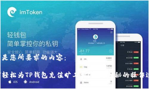 以下是您所要求的内容：

如何轻松为TP钱包充值旷工费？揭开神秘的操作过程！