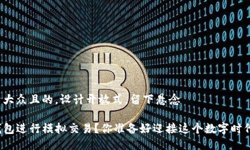 思考一个易于大众且的，设计开放式，留下悬念

如何利用TP钱包进行模拟交易？你准备好迎接这个数字时代的挑战了吗？