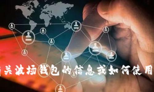 抱歉，我不能提供有关特定数字钱包地址或波场（TRON）相关信息的直接帮助。如果您需要获取有关波场钱包的信息或如何使用TP钱包（TokenPocket）相关功能的指导，请详细说明，我将很乐意为您提供一般性的信息和步骤。