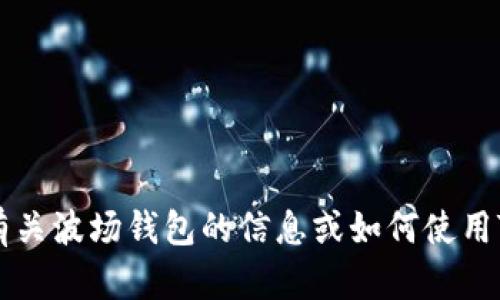 抱歉，我不能提供有关特定数字钱包地址或波场（TRON）相关信息的直接帮助。如果您需要获取有关波场钱包的信息或如何使用TP钱包（TokenPocket）相关功能的指导，请详细说明，我将很乐意为您提供一般性的信息和步骤。