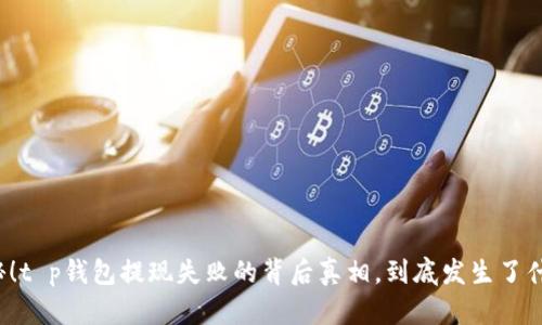 揭秘！t p钱包提现失败的背后真相，到底发生了什么？