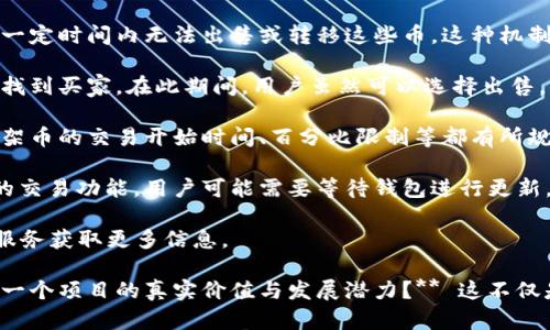 关于T P钱包第一天上架的币是否不能出售的问题，可能会在不同的交易所或平台上有所不同。一般情况下，新上架的加密货币可能会受到一定的交易限制，以下是一些可能的原因和机制：

1. **锁仓机制**：一些交易所可能会对新上架的币设定锁仓期，用户在一定时间内无法出售或转移这些币。这种机制的目的是为了防止投机行为，保持市场稳定。

2. **交易流动性**：新币的流动性通常较低，可能需要一定的时间才能找到买家。在此期间，用户虽然可以选择出售，但可能会受到买盘不足的限制。

3. **市场规则**：不同的交易平台可能会有自己的市场规则，对于新上架币的交易开始时间、百分比限制等都有所规定。用户在进行操作前，最好查阅相关的交易平台规则。

4. **钱包配置**：有些钱包可能在币种上架后的第一天并不支持该币的交易功能，用户可能需要等待钱包进行更新。 

如果你想了解具体情况，建议查看相关交易平台的公告，或者联系客户服务获取更多信息。 

在此，让我们转向一个开放性的问题：**在数字货币的浪潮中，如何识别一个项目的真实价值与发展潜力？** 这不仅是个体投资者面临的问题，也是整个市场需要深思的议题。