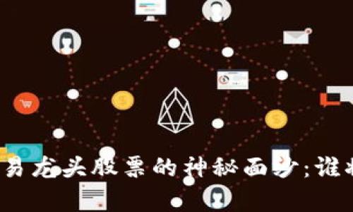 揭开数字货币交易龙头股票的神秘面纱：谁将主宰未来市场？