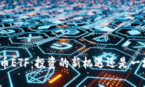 数字货币ETF：投资的新机遇还是一场冒险？