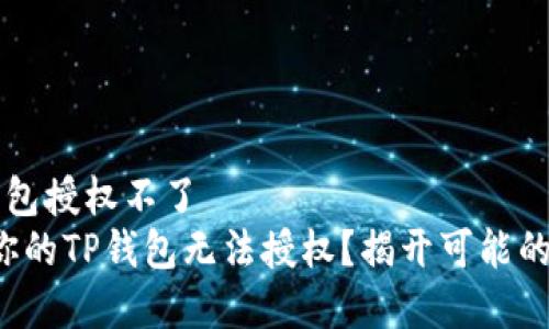 t p钱包授权不了  
为何你的TP钱包无法授权？揭开可能的真相!