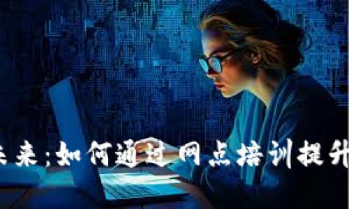 揭秘数字货币的未来：如何通过网点培训提升你我的投资智慧？