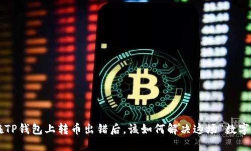当你在TP钱包上转币出错后,该如何解决这场“数字迷雾”?