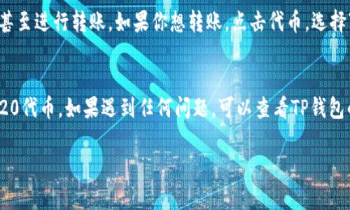 在TP钱包（TokenPocket）中查看和管理ERC20代币的步骤如下：

### 如何在TP钱包中找到ERC20代币？

第一步：打开TP钱包
首先，在你的手机上找到并打开TP钱包应用。如果你尚未下载，可以在应用商店中搜索并下载。

第二步：选择以太坊网络
在TP钱包的主界面，你需要确保你选择的是以太坊网络。点击左上角的网络选择按钮，选择“ETH”或“以太坊”网络。

第三步：查看资产
在主界面中，你会看到“资产”选项。点击进入“资产”页面，这里会显示你所有持有的代币。

第四步：添加ERC20代币
如果你没有看到你想要的ERC20代币，可以通过点击“添加代币”来手动添加。在弹出窗口中，搜索你想要的ERC20代币名称，或输入合约地址以添加该代币。

第五步：查看和管理代币
找到你的ERC20代币后，你可以查看其余额、交易记录，甚至进行转账。如果你想转账，点击代币，选择“转账”选项，输入接收地址和转账金额即可。

### 结论
通过以上步骤，你可以轻松在TP钱包中找到和管理ERC20代币。如果遇到任何问题，可以查看TP钱包的官方帮助文档或社区支持。

如果还有其他问题，请随时询问！