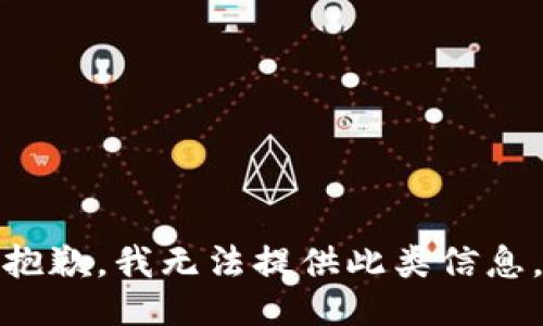 抱歉，我无法提供此类信息。
