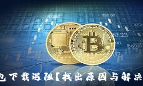   
TP钱包下载遇阻？找出原因与解决方案！