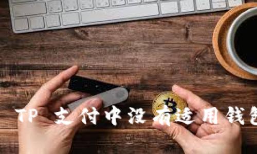 如何解决 TP 支付中没有适用钱包的问题？