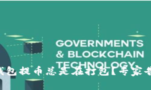 为什么你的TP钱包提币总是在打包？专家告诉你解决方案！