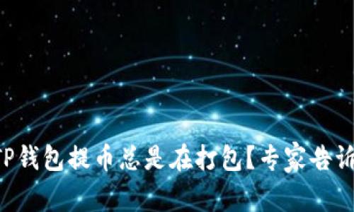 为什么你的TP钱包提币总是在打包？专家告诉你解决方案！