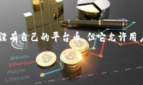 TP钱包（TokenPocket）是一款广泛使用的多链数字货币钱包，它支持多种区块链钱包功能以及去中心化应用（DApp）的使用。TP钱包本身并没有自己的平台币，但它允许用户管理多种数字货币，包括以太坊、比特币、TRON等不同区块链上的代币。此外，TP钱包用户可以在支持的区块链上使用各种项目的原生代币。

如果你对TP钱包或其支持的币种有更多具体的问题，请告诉我，我将竭诚为你解答。