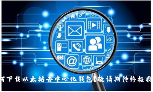 如何下载以太坊去中心化钱包？敬请期待终极指南！
