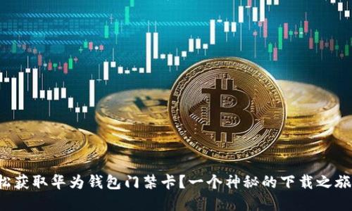 如何轻松获取华为钱包门禁卡？一个神秘的下载之旅等着你！