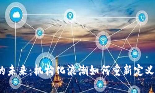 数字货币的未来：机构化浪潮如何重新定义金融世界？