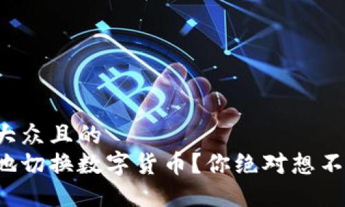 思考一个易于大众且的  
如何高效便捷地切换数字货币？你绝对想不到的操作技巧！