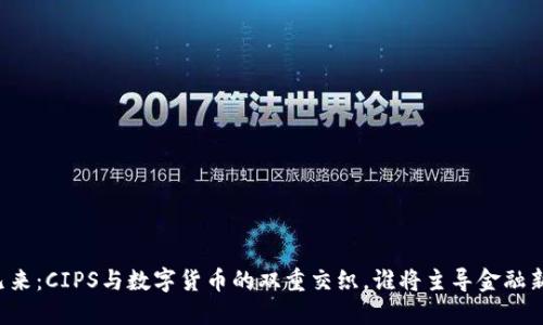 未来已来：CIPS与数字货币的双重交织，谁将主导金融新生态？