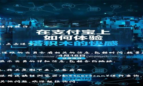 要在TP钱包中查看进账的合约地址，可以按照以下步骤进行操作：

1. **打开TP钱包应用**：
   首先，确保你已安装TP钱包并登录到你的账户。

2. **查看资产或交易记录**：
   在主界面中，你可以找到“资产”或“交易记录”的选项。点击进入。

3. **查找特定交易**：
   在资产或交易记录中，寻找你最近的进账记录。通常，进账的交易会有相关的信息，包括时间、数量和发送方地址等。

4. **查看交易详情**：
   点击该笔进账交易，进入交易详情页面。这里通常会显示交易的详细信息，包括合约地址。

5. **复制合约地址**：
   在交易详情页面中，你应该能够看到合约地址的信息。将其复制下来，以备后用。

如果你在TP钱包中无法直接查看合约地址，也可以尝试使用区块链浏览器（如EtherScan）进行查询，输入你的钱包地址或者交易哈希，查看相关的合约信息。

希望这些步骤能够帮助你顺利查看合约地址！如果还有其他问题，欢迎继续询问。