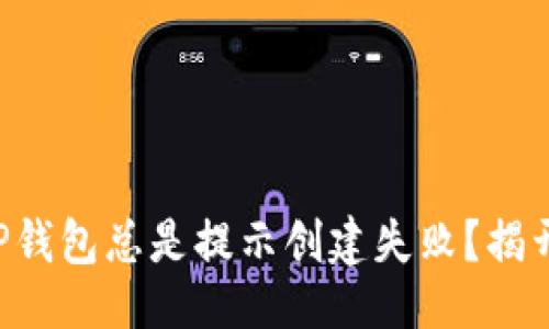 示例

“为什么你的TP钱包总是提示创建失败？揭开背后的秘密！”