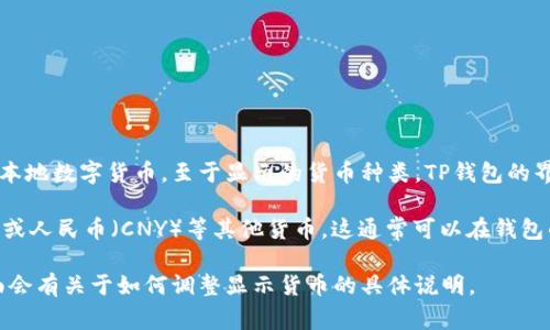 TP钱包是一款支持多种数字货币的钱包应用，可用于存储和转账各种国际和本地数字货币。至于显示的货币种类，TP钱包的界面通常会根据用户的设置和选择来决定显示的货币。

如果你在使用TP钱包时，想要查看数字资产的价值，可以选择显示美金（USD）或人民币（CNY）等其他货币。这通常可以在钱包的设置中更改，用户可以根据自己的需求在钱包中选择希望显示的法定货币。

为了确保你得到最准确的信息，建议查看TP钱包的官方文档或帮助中心，里面会有关于如何调整显示货币的具体说明。