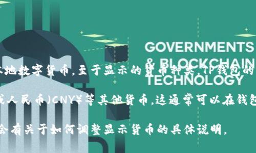 TP钱包是一款支持多种数字货币的钱包应用，可用于存储和转账各种国际和本地数字货币。至于显示的货币种类，TP钱包的界面通常会根据用户的设置和选择来决定显示的货币。

如果你在使用TP钱包时，想要查看数字资产的价值，可以选择显示美金（USD）或人民币（CNY）等其他货币。这通常可以在钱包的设置中更改，用户可以根据自己的需求在钱包中选择希望显示的法定货币。

为了确保你得到最准确的信息，建议查看TP钱包的官方文档或帮助中心，里面会有关于如何调整显示货币的具体说明。