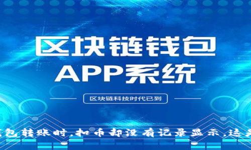 当你在TP钱包转账时，扣币却没有记录显示，这是怎么回事？