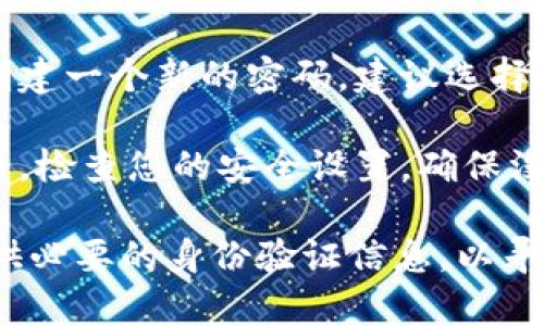 在这种情况下，我建议您遵循以下步骤来找回您的TP钱包账户或重置密码：

1. **访问官方页面**: 首先，确保您访问的是TP钱包的官方网站或官方应用程序，以避免钓鱼网站。

2. **查找“忘记密码”选项**: 在登录页面，通常会有一个“忘记密码？”的链接。单击此链接，您将被引导至恢复密码的流程。

3. **输入账户信息**: 按照提示输入与您的TP钱包关联的邮箱地址或手机号码。

4. **接收重置链接**: 系统会向您注册的邮箱或手机发送一个重置密码的链接或验证码，请根据提示操作。

5. **设置新密码**: 点击链接或输入验证码后，您将能够创建一个新的密码。建议选择一个强密码，包含字母、数字和特殊符号，以提高账户安全性。

6. **登录并检查安全设置**: 重置完成后，使用新密码登录，检查您的安全设置，确保没有任何不明活动。

如果您仍然无法恢复账户，建议联系TP钱包的客服支持，提供必要的身份验证信息，以寻求进一步帮助。