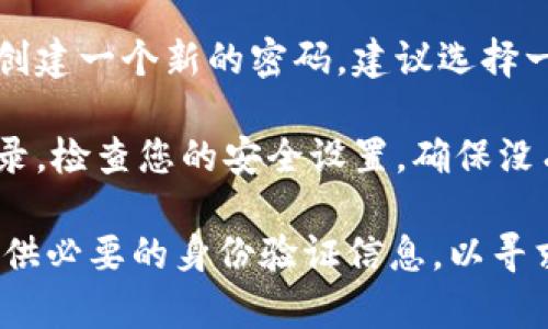 在这种情况下，我建议您遵循以下步骤来找回您的TP钱包账户或重置密码：

1. **访问官方页面**: 首先，确保您访问的是TP钱包的官方网站或官方应用程序，以避免钓鱼网站。

2. **查找“忘记密码”选项**: 在登录页面，通常会有一个“忘记密码？”的链接。单击此链接，您将被引导至恢复密码的流程。

3. **输入账户信息**: 按照提示输入与您的TP钱包关联的邮箱地址或手机号码。

4. **接收重置链接**: 系统会向您注册的邮箱或手机发送一个重置密码的链接或验证码，请根据提示操作。

5. **设置新密码**: 点击链接或输入验证码后，您将能够创建一个新的密码。建议选择一个强密码，包含字母、数字和特殊符号，以提高账户安全性。

6. **登录并检查安全设置**: 重置完成后，使用新密码登录，检查您的安全设置，确保没有任何不明活动。

如果您仍然无法恢复账户，建议联系TP钱包的客服支持，提供必要的身份验证信息，以寻求进一步帮助。