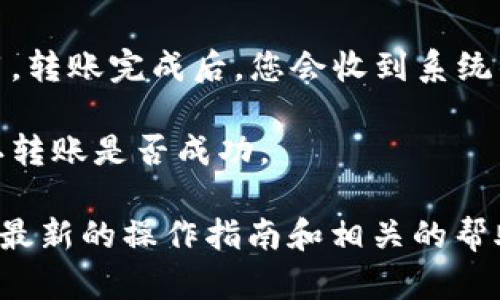 要将TP钱包中的资产转走，您需要先进行一些基本操作。以下是一般的步骤：

1. **打开TP钱包应用**：确保您已经下载并安装了TP钱包。

2. **登录账户**：输入您的私钥或助记词，登录到您的钱包账户。

3. **进入资产管理界面**：在钱包首页，找到并点击“资产”或“钱包”选项，进入资产管理界面。

4. **选择要转移的资产**：在资产列表中，找到您想要转移的加密货币，点击进入该资产页面。

5. **点击“转账”或“发送”按钮**：在资产页面内，您会看到一个“转账”或“发送”的按钮，点击它开始转账流程。

6. **输入转账信息**：
   - **收款地址**：输入您要转移到的地址，确保地址正确无误，因为加密转账是不可逆的。
   - **转账金额**：输入您想要转移的金额。

7. **确认转账**：系统通常会要求您确认转账信息，请确保所有信息准确无误後进行确认。

8. **完成转账**：如果有任何手续费，您需要确认并支付相关费用，转账完成后，您会收到系统的确认。

9. **查收转账状态**：可以通过区块链浏览器查找交易哈希，确认转账是否成功。

若您在操作中遇到任何问题，建议查阅官方文档或支持页面，获取最新的操作指南和相关的帮助。确保在进行资产转移前，仔细核对所有信息以避免潜在的损失。