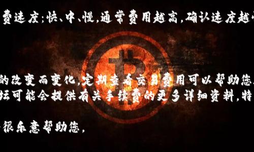 要了解TP钱包的手续费，您可以遵循以下步骤：

1. **打开TP钱包**：首先，确保您已在手机上安装并打开TP钱包应用。

2. **选择交易**：在钱包首页，选择您想要进行的交易类型（例如，发送、接收或兑换加密货币）。

3. **输入金额**：在交易界面中，输入您希望发送或兑换的加密货币金额。

4. **查看手续费**：在输入金额后，通常会在交易界面的下方或旁边显示手续费的具体信息。这个信息可能会包括：
   - 交易手续费（Transaction Fee）
   - 网络手续费（Network Fee）

5. **确认交易**：在查看到手续费信息后，您可以确认是否继续进行交易。如果手续费过高，您可以调整交易金额，或者检查网络拥堵情况。

6. **设置选项**：一些钱包还允许您选择手续费速度：快、中、慢，通常费用越高，确认速度越快。

### 提示：

- **定期查看**：手续费可能会随着网络状况的改变而变化，定期查看交易费用可以帮助您在合适的时机进行交易。
- **社区资源**：TP钱包的官方网站或社区论坛可能会提供有关手续费的更多详细资料，特别是在特定的区块链网络上。

如果您有更具体的问题，请提供更多信息，我会很乐意帮助您。