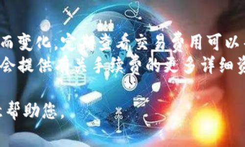 要了解TP钱包的手续费，您可以遵循以下步骤：

1. **打开TP钱包**：首先，确保您已在手机上安装并打开TP钱包应用。

2. **选择交易**：在钱包首页，选择您想要进行的交易类型（例如，发送、接收或兑换加密货币）。

3. **输入金额**：在交易界面中，输入您希望发送或兑换的加密货币金额。

4. **查看手续费**：在输入金额后，通常会在交易界面的下方或旁边显示手续费的具体信息。这个信息可能会包括：
   - 交易手续费（Transaction Fee）
   - 网络手续费（Network Fee）

5. **确认交易**：在查看到手续费信息后，您可以确认是否继续进行交易。如果手续费过高，您可以调整交易金额，或者检查网络拥堵情况。

6. **设置选项**：一些钱包还允许您选择手续费速度：快、中、慢，通常费用越高，确认速度越快。

### 提示：

- **定期查看**：手续费可能会随着网络状况的改变而变化，定期查看交易费用可以帮助您在合适的时机进行交易。
- **社区资源**：TP钱包的官方网站或社区论坛可能会提供有关手续费的更多详细资料，特别是在特定的区块链网络上。

如果您有更具体的问题，请提供更多信息，我会很乐意帮助您。