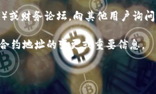 要找到TP钱包的合约地址，您可以参考以下步骤：

1. **官方网站**：访问TP钱包的官方网站或官方社交媒体账号，通常会提供合约地址的相关信息。

2. **区块链浏览器**：使用相关区块链的浏览器（如Etherscan、BscScan、TronScan等），在搜索框中输入TP钱包的名称或相关代币名称，可以找到对应的合约地址。

3. **社区与论坛**：加入TP钱包的官方社区（如Telegram、Discord）或财务论坛，向其他用户询问合约地址。

4. **更新日志**：定期查看TP钱包的公告与更新日志，官方会发布合约地址的变更或重要信息。

请确保您获取的信息来自可靠的来源，以避免可能的诈骗行为。
