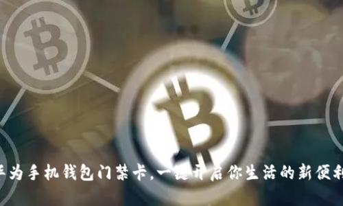华为手机钱包门禁卡，一键开启你生活的新便利！