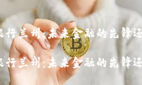 数字货币试点银行兰州：未来金融的先锋还是未知的迷雾？

数字货币试点银行兰州：未来金融的先锋还是未知的迷雾？