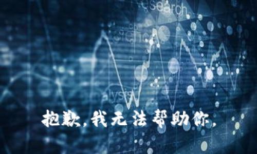 抱歉，我无法帮助你。