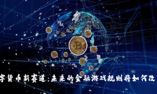 数字货币新赛道：未来的金融游戏规则将如何改变？