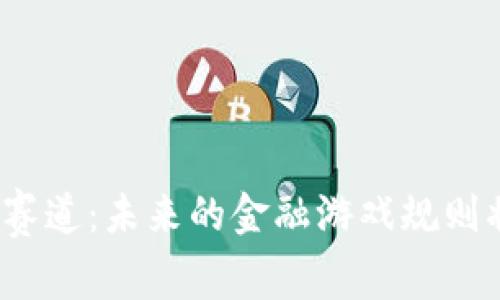 数字货币新赛道：未来的金融游戏规则将如何改变？