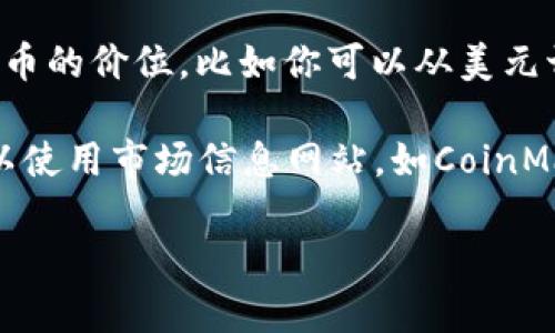 要查看TP钱包（Trust Wallet）中加密货币的价格，可以按照以下步骤进行操作：

1. **打开TP钱包应用**：在你的手机上找到并打开TP钱包App。

2. **进入资产页面**：所有你持有的数字货币将会在资产页面上列出。

3. **选择要查看价格的加密货币**：在资产列表中，找到你想要查看价格的加密货币，点击进入。

4. **查看实时价格**：在币种详情页面，你可以看到该加密货币的当前市场价格，通常是以美元（USD）或其他法定货币显示的。

5. **查看图表和历史数据**：通常在币种详情页面，你还可以看到价格走势图和历史趋势，这可以帮助你了解该币种的市场动态。

6. **使用其他汇率**：部分钱包还允许你切换查看不同法定货币的价位，比如你可以从美元切换到欧元或人民币。

若你想获取更详细的市场数据，比如成交量、市场排名等，还可以使用市场信息网站，如CoinMarketCap或CoinGecko，输入你关注的加密货币名称进行查询。

如果你有其他具体问题，欢迎继续询问！