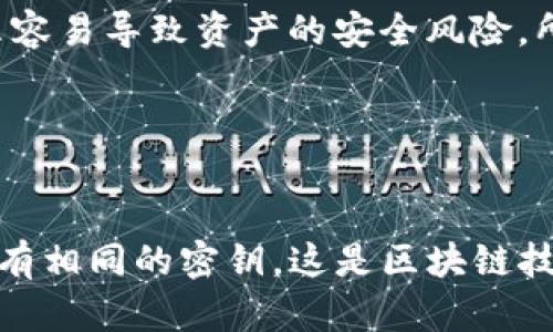 关于TP钱包（TokenPocket）是否会有相同的密钥问题，答案是：每个用户的私钥都是唯一的，不同用户之间不应该有相同的密钥。这是因为私钥是通过复杂的算法生成的，每个钱包地址对应的私钥都是唯一的。

可以用以下几点进行详细分析：

### 1. 密钥的生成过程
私钥是通过随机数生成算法创建的，通常用于加密系统中。TP钱包使用的是加密算法，保障每个用户的私钥唯一性。即使是微小的差别，也会导致生成完全不同的私钥。

### 2. 钱包地址与私钥关系
每个用户的钱包地址都是通过该用户的私钥经过哈希函数处理而得。因为私钥的不同导致了钱包地址的不同，所以理论上同一个TP钱包中不会存在相同的钱包地址和私钥。

### 3. 安全性的重要性
私钥如同用户的身份凭证，务必保持私钥的安全性。如果同一个私钥被多个用户使用，那么容易导致资产的安全风险。所以钱包软件设计时，确保每个用户的私钥唯一性是非常重要的。

### 4. 关键管理
用户在创建钱包时，应该妥善保存自己的私钥和助记词，避免因遗失而丢失资产。

简而言之，TP钱包的设计保证了每个用户的私钥和钱包地址的唯一性，没有两个用户会拥有相同的密钥，这是区块链技术的一个基本原则。