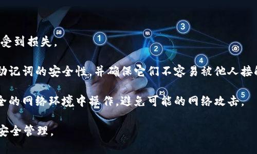 TP钱包的助记词是用户用来恢复钱包或访问其资产的重要信息。为了保证安全性，助记词在创建钱包时仅显示一次。因此，若要查看您的助记词，您可以按照以下步骤进行。

查看助记词的方法

1. **新建钱包时记录助记词**：在您创建TP钱包时，系统会生成一组助记词（通常为12或24个单词），请务必将其记录在安全的地方。一旦错过这一步，您将无法再查看助记词。

2. **访问钱包设置**：如果您希望找回助记词，请打开TP钱包应用，登录您的钱包并进入“设置”或“钱包管理”选项。然而需要注意的是，绝大多数情况下，TP钱包并不会提供查看助记词的选项，以确保钱包的安全性。

3. **使用备份**：如果您曾经在某个安全的地方备份过助记词，您可以查看该备份找到助记词。

如何安全存储助记词

助记词是钱包安全的关键，以下是一些安全存储助记词的方法：

1. **纸质备份**：将助记词用纸写下，存放在安全的地方，如保险箱或安全的文件夹。避免将其存储在电子设备中，因为这些设备容易受到黑客攻击。

2. **多份备份**：为了防止丢失，可以制作多份助记词的纸质备份，分别存放在不同的安全地点。

3. **使用密码管理器**：如果您信任某个密码管理器，可以将助记词存储在其中，以确保其安全。

避免常见错误

在使用和管理助记词时，请避免以下错误：

1. **不与他人分享助记词**：无论是朋友还是家人，切勿分享您的助记词，以免财产受到损失。

2. **定期检查存放位置**：方便查看的地方并不一定是安全的地方。定期检查存放助记词的安全性，并确保它们不容易被他人接触。

3. **不在不安全的环境中输入助记词**：如果需要恢复或输入助记词，确保是在安全的网络环境中操作，避免可能的网络攻击。

总的来说，管理TP钱包的助记词至关重要，务必牢记助记词，并采取适当的措施进行安全管理。