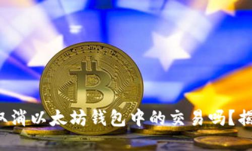 你知道如何取消以太坊钱包中的交易吗？揭开这个误区！
