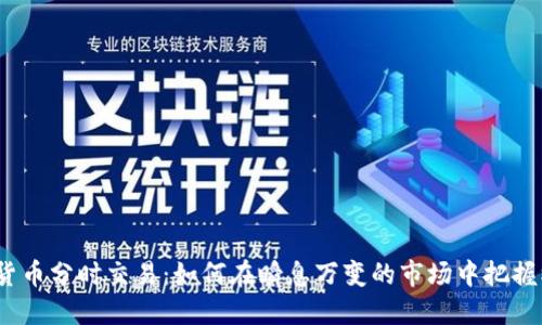 数字货币分时交易：如何在瞬息万变的市场中把握机遇？