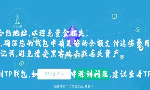 将PIG（一般指某种代币或加密资产）提到TP钱包的步骤相对简单。以下是您可以遵循的步骤：

### 第一步：下载并安装TP钱包

1. **访问官方渠道**：前往TP钱包的官方网站或应用商店（如App Store或Google Play）下载TP钱包。
2. **安装应用**：按照提示完成安装。

### 第二步：创建或导入钱包

1. **创建新钱包**：如果您是首次使用TP钱包，选择创建新钱包，并按照提示设置密码。
2. **导入钱包**：如果您已经有一个钱包，您可以选择使用助记词或私钥导入已有的钱包。

### 第三步：添加PIG代币

1. **打开TP钱包**：启动应用，并确保您已登录您的钱包。
2. **搜索PIG代币**：
   - 在“资产”页面，通常会有一个“添加代币”或“管理代币”的选项。
   - 点击该选项。
   - 输入PIG的合约地址（您可以在PIG的官方渠道找到该信息），然后点击添加。

### 第四步：进行转账

1. **获取PIG代币**：确保您在其他钱包（如交易所或其他加密钱包）中拥有PIG代币。
2. **转账PIG到TP钱包**：
   - 登陆您存有PIG的交易所或钱包。
   - 选择PIG代币，点击转账或提币选项。
   - 输入TP钱包的地址（确保输入无误以避免丢失资产）。
   - 确认并提交转账请求。

### 第五步：确认转账

1. **查看TP钱包资产**：转账完成后回到TP钱包，查看PIG是否成功到账。
2. **查看交易记录**：在TP钱包中，您可以查看交易记录以确认转账状态。

### 注意事项

- **合约地址**：确保使用正确的PIG代币合约地址，以避免资金损失。
- **网络费用**：转账时可能会有网络费用，确保您的钱包中有足够的余额支付这些费用。
- **安全性**：妥善保管您的钱包密码和助记词，避免遭受黑客攻击或丢失资产。

按照以上步骤，您应该能够顺利地将PIG提到TP钱包。如果在操作中遇到问题，建议查看TP钱包的官方帮助文档或联系客服获取支持。