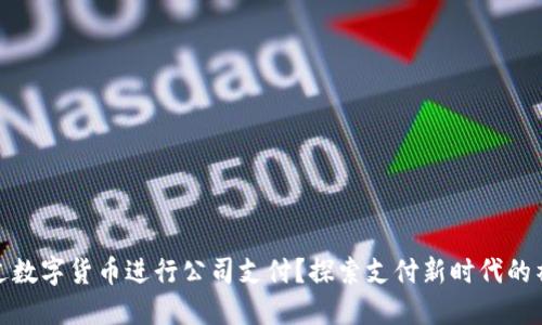 如何通过数字货币进行公司支付？探索支付新时代的神秘面纱